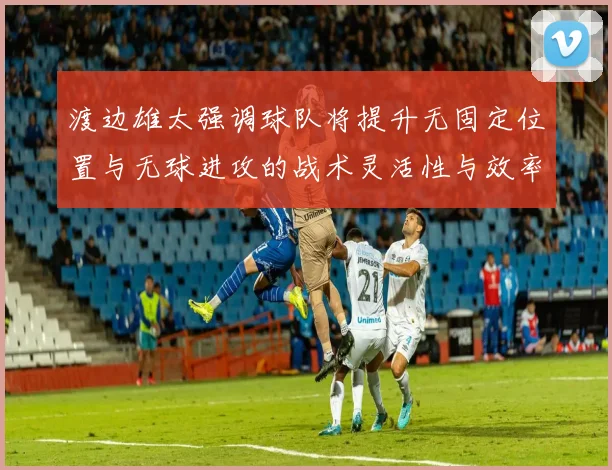 渡边雄太强调球队将提升无固定位置与无球进攻的战术灵活性与效率