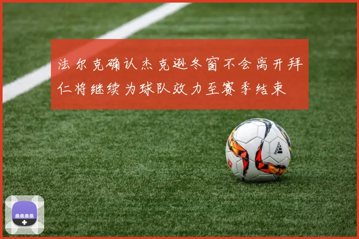 法尔克确认杰克逊冬窗不会离开拜仁将继续为球队效力至赛季结束