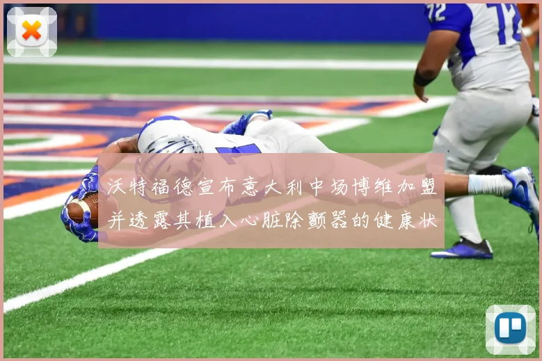 沃特福德宣布意大利中场博维加盟并透露其植入心脏除颤器的健康状况