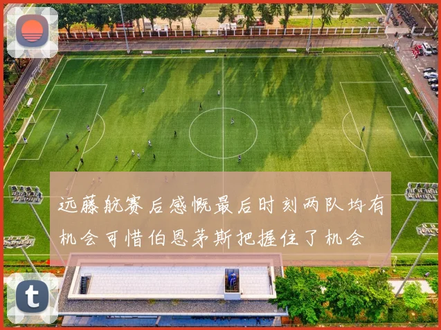 远藤航赛后感慨最后时刻两队均有机会可惜伯恩茅斯把握住了机会