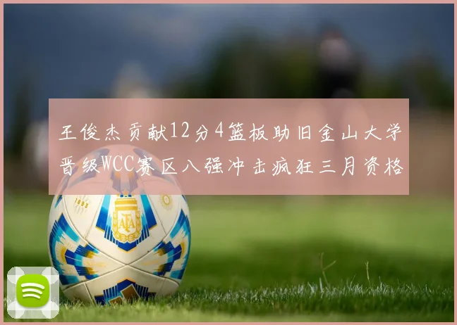王俊杰贡献12分4篮板助旧金山大学晋级WCC赛区八强冲击疯狂三月资格
