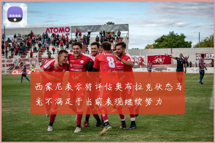 西蒙尼表示将评估奥布拉克状态马竞不满足于当前表现继续努力
