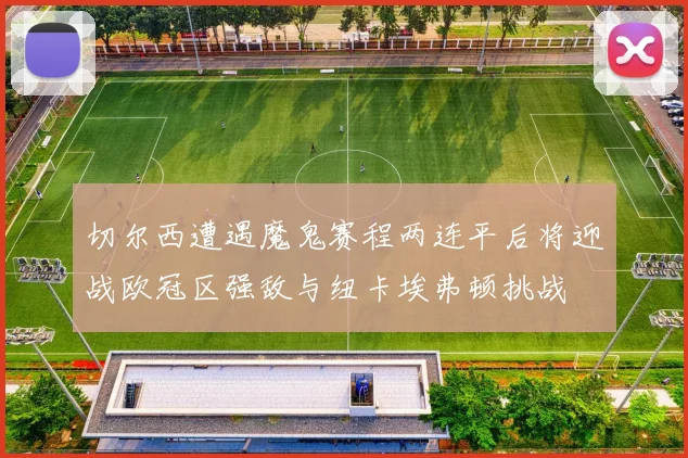 切尔西遭遇魔鬼赛程两连平后将迎战欧冠区强敌与纽卡埃弗顿挑战
