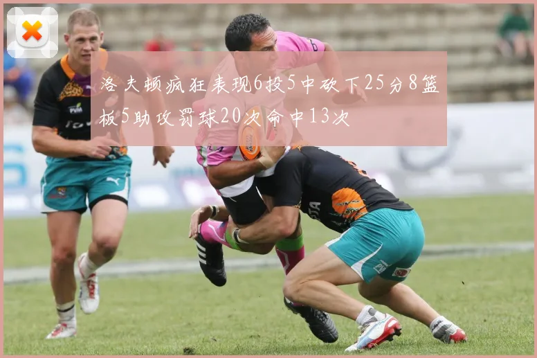 洛夫顿疯狂表现6投5中砍下25分8篮板5助攻罚球20次命中13次