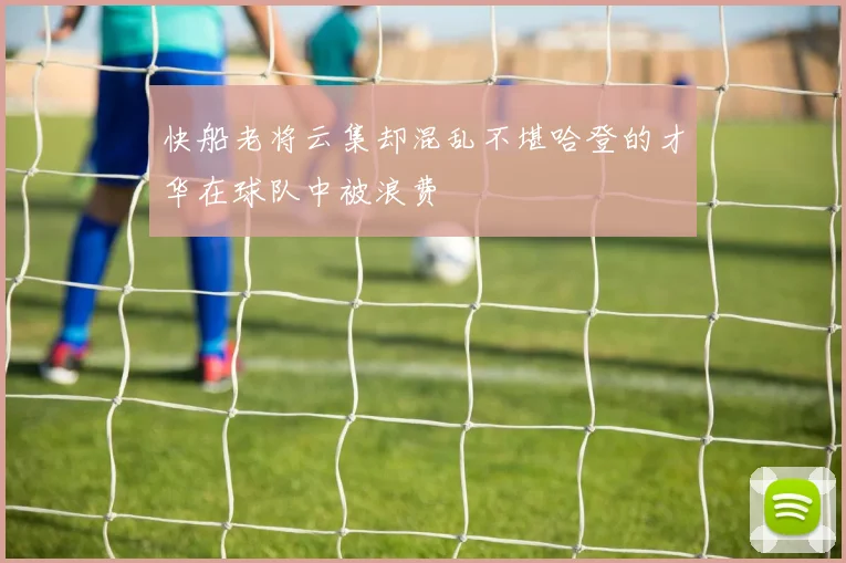 快船老将云集却混乱不堪哈登的才华在球队中被浪费