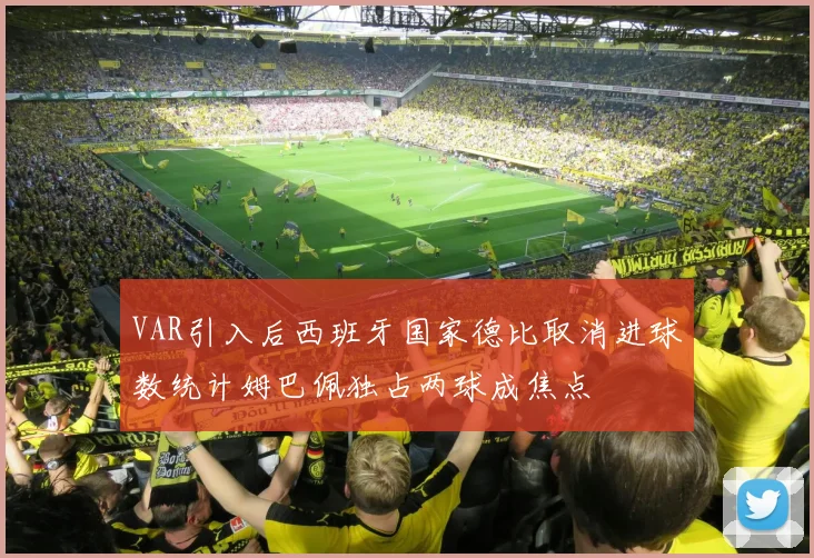 VAR引入后西班牙国家德比取消进球数统计姆巴佩独占两球成焦点