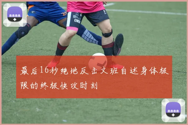 最后16秒绝地反击文班自述身体极限的终极快攻时刻