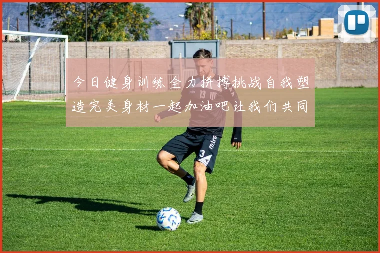 今日健身训练全力拼搏挑战自我塑造完美身材一起加油吧让我们共同进步
